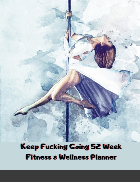 Keep Fucking Going 52 Week Fitness & Wellness Planner : One Year Fitness Journal with Daily Workout and Food Trackers, Paperback / softback Book