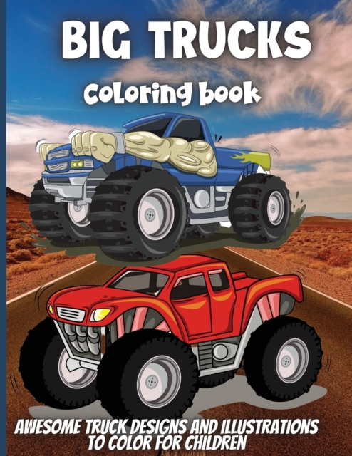 Big Trucks Coloring Book : For Boys and Girls Who Love Monster Truck - Kids Ages 3-5 and 4-8, Paperback / softback Book