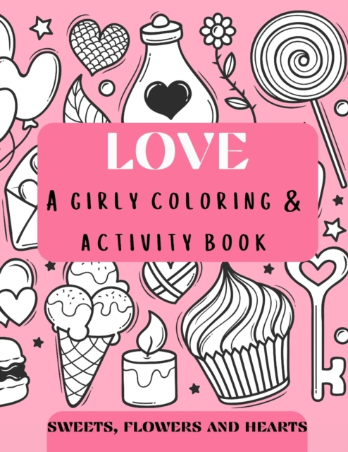 Love - a girly coloring & activity book Sweets, Flowers, and Hearts : oodle style coloring pages for girls age 4+, prompted journal with quotes, advices Beginner-Friendly coloring book for Kids, Teens, Paperback / softback Book