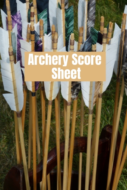 Archery score sheet : Archery logbook, Archery Score book, Archery Competitions, Tournaments and Notes, Paperback / softback Book