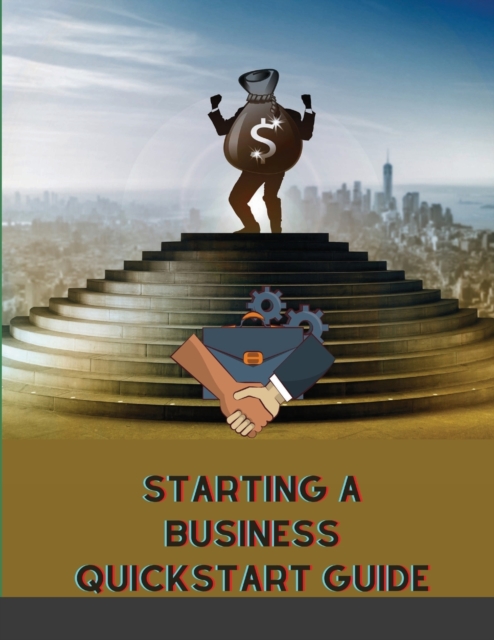 Starting a Business QuickStart Guide : The Simplified Beginner's Guide to Launching a Successful Small Business, Turning Your Vision into Reality, and Achieving Your Entrepreneurial Dream, Paperback / softback Book