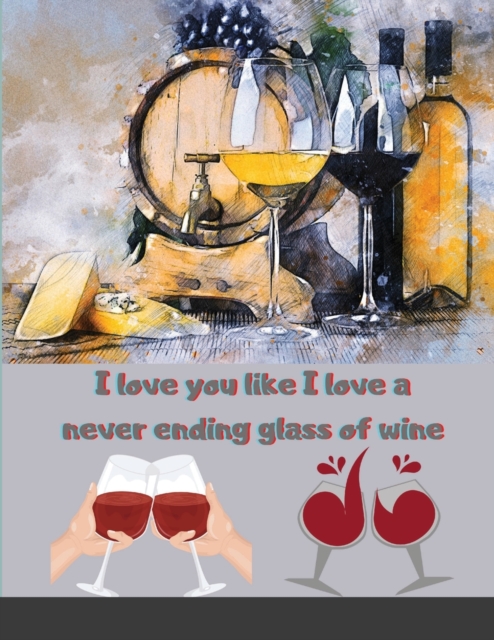 I love you like I love a never ending glass of wine : valentines day gifts for him-cute funny blank lined notebook for your boyfriend-perfect gift for valentines day, christmas, anniversary, birthday, Paperback / softback Book