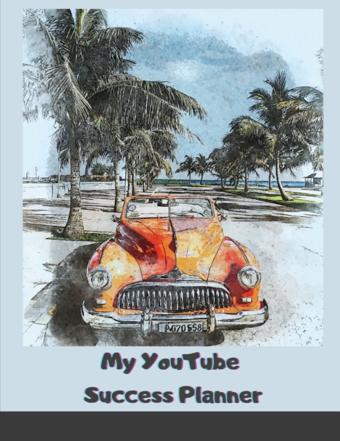 My YouTube Success Planner : Worksheets & Goal Trackers to Build the YouTube Channel of Your Dreams, Paperback / softback Book