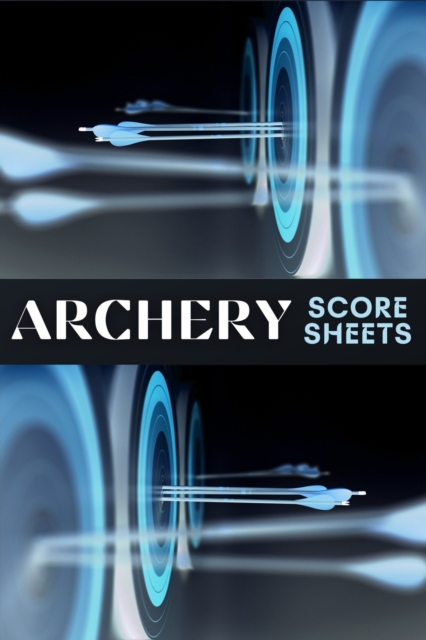 Archery Score Sheets : Amazing Archery Score Sheets And Score Cards Book For Men, Women And Adults. Great Archery Score Book And Log Sheet For All Archery Players. Enjoy Playing Archery Like Never Bef, Paperback / softback Book