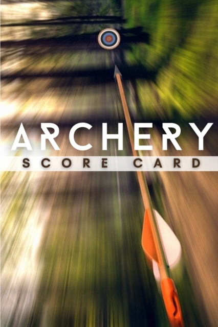 Archery Score Card : The Best Archery Score Sheets Notebook And Score Cards Book For Adults, Suitable For Men And Women. Great New Archery Score Book And Log Sheet For All Players. Get The New Archery, Paperback / softback Book
