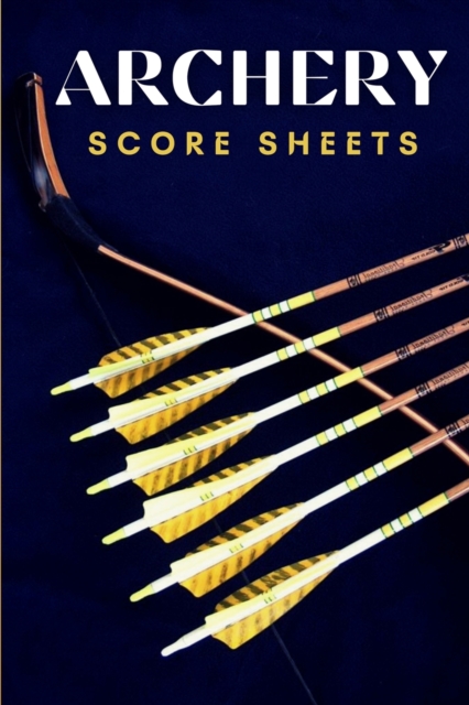 Archery Score Sheets : Great Archery Score Sheets And Score Cards Book For Men, Women And Adults. The Best Archery Score Book And Log Sheet For All Players To Fill In. Enjoy Archery Like Never Before, Paperback / softback Book