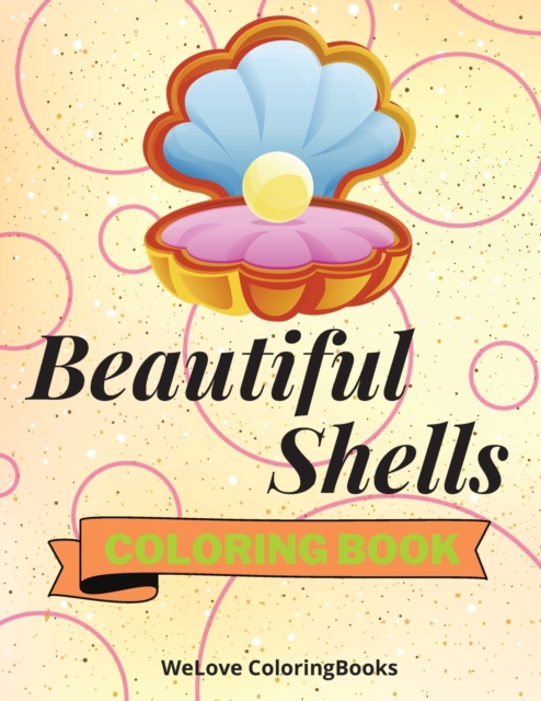 Beautiful Shells Coloring Book : Awesome Shells Coloring Book Adorable Shells Coloring Pages for Kids 25 Incredibly Cute and Lovable Shells, Paperback / softback Book