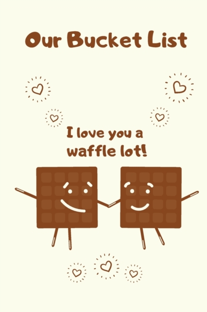 Our Bucket List I love You a Waffle Lot! : Inspirational Journal for Ideas and Adventures for Couples 6x9 Notebook, For Couples to Write in, Gift for Newlyweds, Wedding Anniversary, Diary for Groom an, Paperback / softback Book