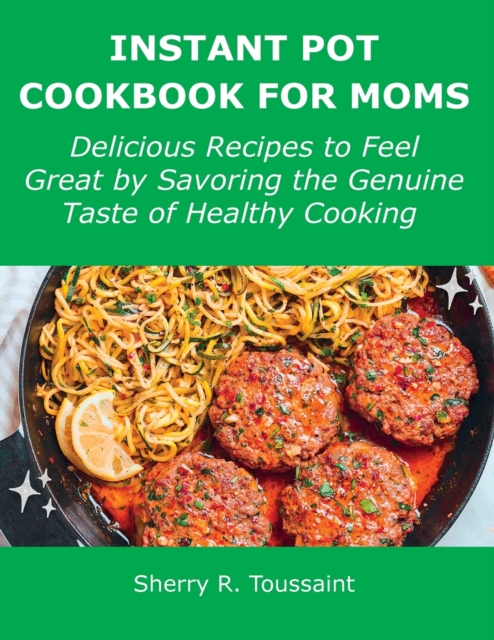 Instant Pot Cookbook for Moms : Delicious Recipes to Feel Great by Savoring the Genuine Taste of Healthy Cooking, Paperback / softback Book