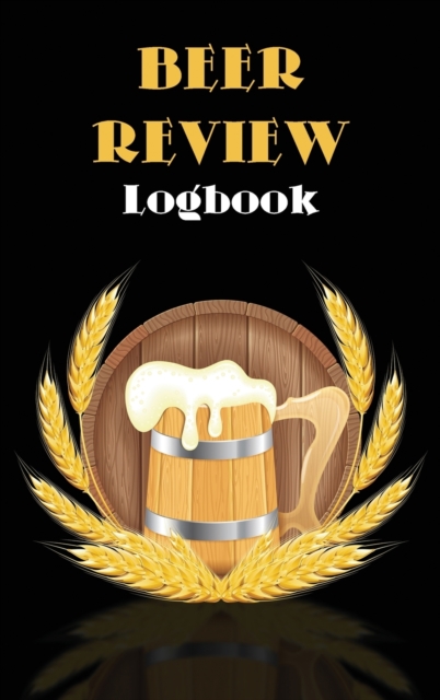 Beer Review Logbook : Beer Tasting Journal, Perfect Gift for Beer Lovers, Hardback Book