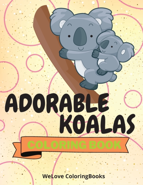 Adorable Koalas Coloring Book : Cute Koalas Coloring Book Funny Koalas Coloring Pages for Kids 25 Incredibly Cute and Lovable Koalas, Paperback / softback Book