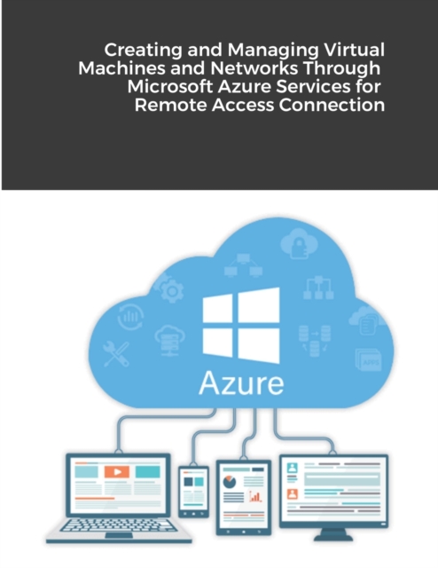 Creating and Managing Virtual Machines and Networks Through Microsoft Azure Services for Remote Access Connection, Paperback / softback Book