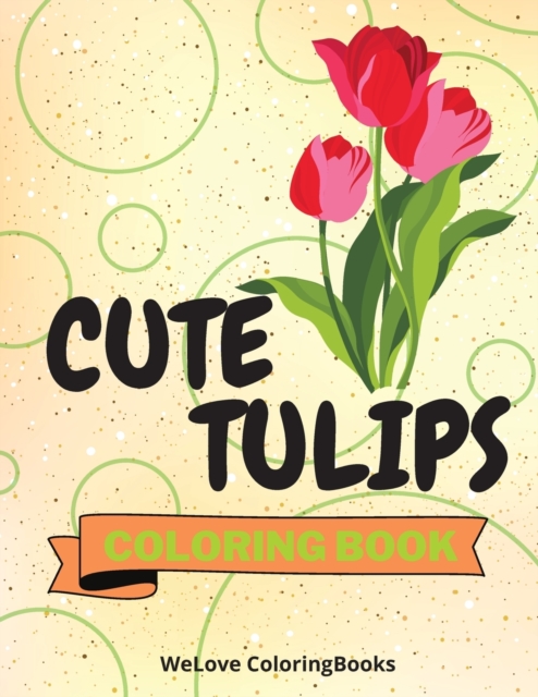 Cute Tulips Coloring Book : Awesome Tulips Coloring Book Adorable Tulips Coloring Pages for Kids 25 Incredibly Nice and Lovable Tulips, Paperback / softback Book
