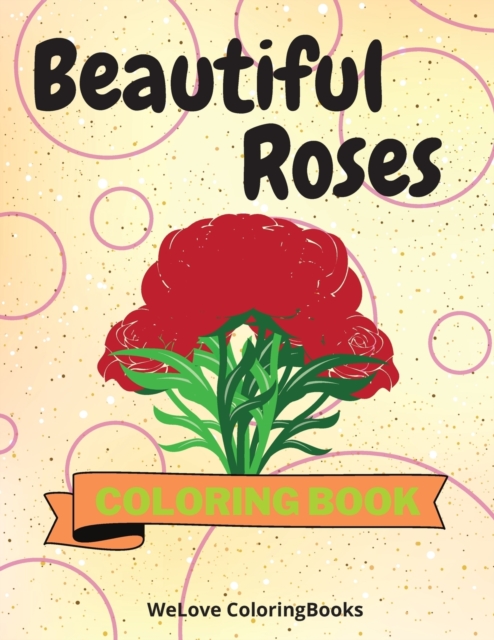 Beautiful Roses Coloring Book : Awesome Roses Coloring Book Adorable Roses Coloring Pages for Kids 25 Incredibly Cute and Lovable Roses, Paperback / softback Book