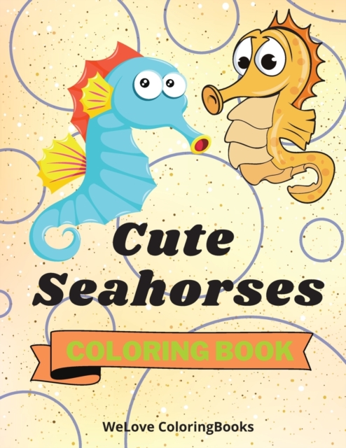Cute Seahorses Coloring Book : - Funny Seahorses Coloring Book Adorable Seahorses Coloring Pages for Kids 25 Incredibly Cute and Lovable Seahorses, Paperback / softback Book