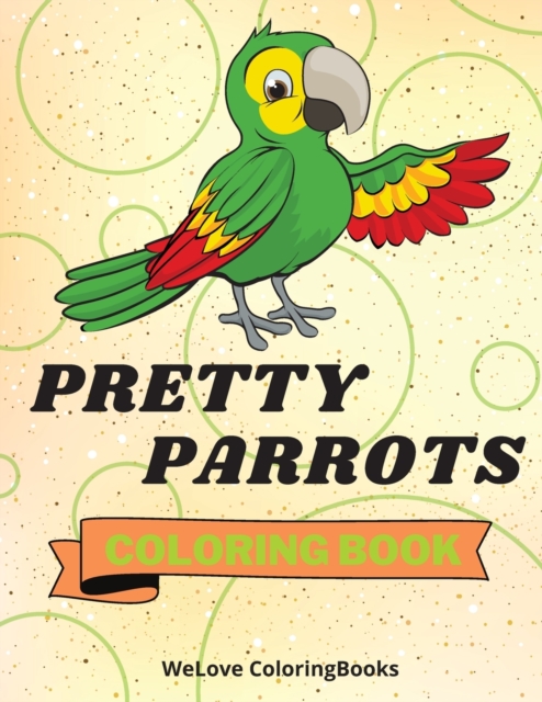 Pretty Parrots Coloring Book : Cute Parrots Coloring Book Adorable Parrots Coloring Pages for Kids 25 Incredibly Cute and Lovable Parrots, Paperback / softback Book
