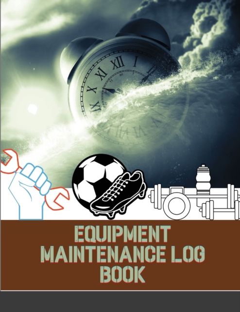 Equipment Maintenance Log Book : Repairs And Maintenance Record Book for Home, Office, Construction, Vehicle and Other Equipments, Paperback / softback Book
