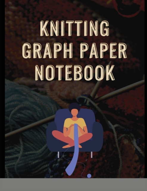 Knitting Graph Paper Notebook : Note Graph Paper Planner Project, Knitting Graph Paper Notebook, Knitters Graph Paper Journal, Composition Notebooks Journals Quad Square Notepads Books. Patterns Book, Paperback / softback Book