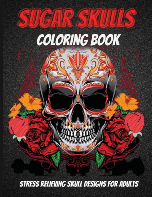 Sugar Skulls Coloring Book : An Adult Coloring Book Of Unique Skull Illustrations, Paperback / softback Book