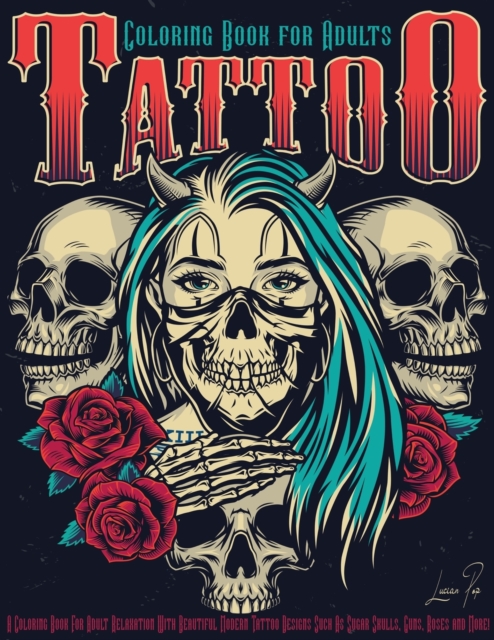 Tattoo Coloring Book for Adults : Adult Coloring Book for Relaxation and Stress Relieving with Beautiful Modern Tattoo Designs such as Sugar Skulls, Guns, Roses, Motorcycle and More! For Women and Men, Paperback / softback Book