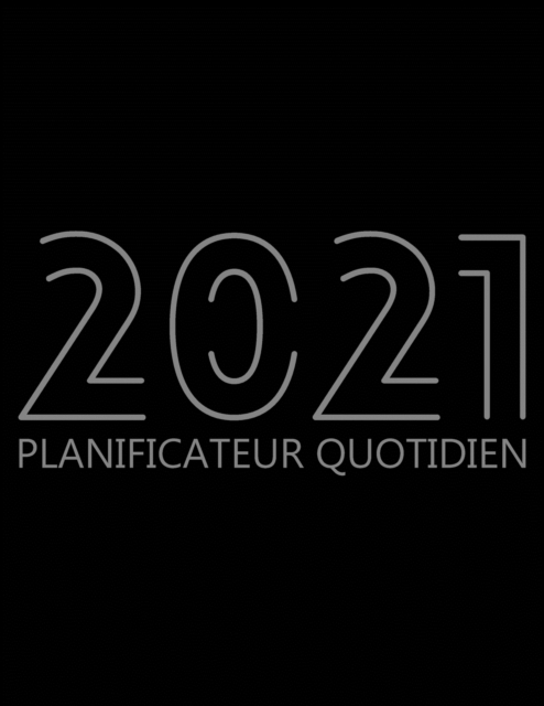 2021 Planificateur Quotidien : Organisateur de 12 Mois, Agenda pour 365 Jours, Une Page Par Jour, Agenda Horaire pour les Activites et Rendez-vous Quotidiens, Livre Blanc, 8.5" x 11", 378 Pages, Paperback / softback Book