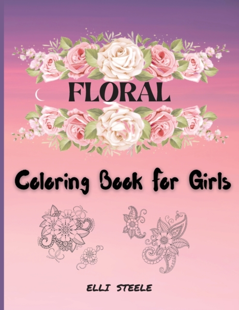Floral Coloring Book For Girls : Cute Coloring Book For Girls And Teens, creative art with inspiring floral designs., Paperback / softback Book