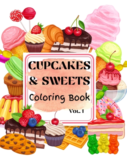 Cupcakes & Sweets Coloring Book vol. 1 : Yummy Beginner-Friendly Art Activities for Tweens, Kids, Adults, All Ages- Coloring Food- Delicious adult art, Paperback / softback Book