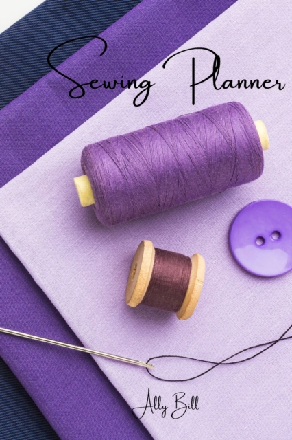 Sewing Planner : Sewing Journal, Sewing Organizer, Sewing Planner for Projects, Sewing Notebook, Sewing Tracker, A Guided Journal to Record Your Sewing, Daily Sewing Planner, Sewing Diary, Paperback / softback Book