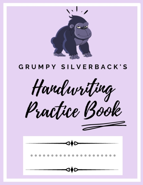 Grumpy Silverback's Handwriting Practice Book : Kindergarten Writing Paper - 200 pages 8.5x11 Handwriting Notebook for Kids, Paperback / softback Book