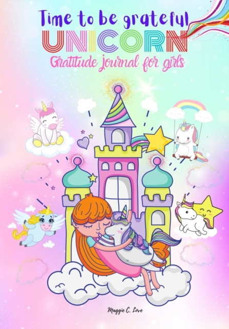 Time To Be Grateful - Unicorn Gratitude Journal For Girls : Notebook and Diary for Girls - Ages 6-12, A Journal to Teach Children to Practice Gratitude and Mindfulness, Daily Notes, Writing Journal, D, Paperback / softback Book