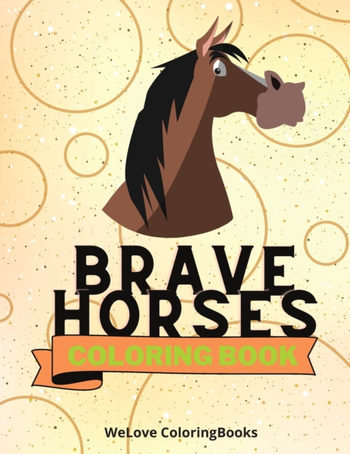 Brave Horses Coloring Book : Cute Horses Coloring Book Adorable Horses Coloring Pages for Kids 25 Incredibly Cute and Lovable Horses, Paperback / softback Book
