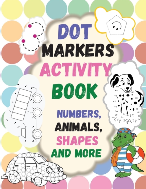 Dot Markers Activity Book : Numbers, Animals, Shapes and more. Great Dot Art, Perfect as Marker Activity Book, Art Paint and Activity Book., Paperback / softback Book