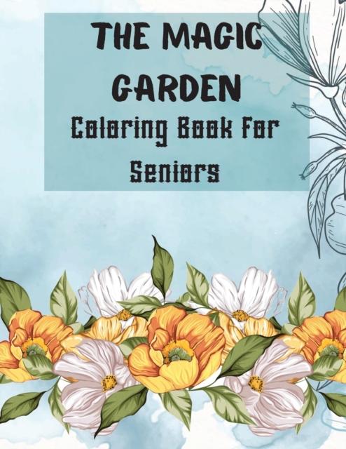 The Magic Garden Coloring Book for Seniors : 50 Coloring Pages for relaxation and stress relief with big pictures and easy to color- Seniors, Adults, People with low vision and Beginners- Garden, Flow, Paperback / softback Book