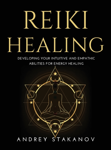 Reiki Healing : Developing Your Intuitive and Empathic Abilities for Energy Healing, Hardback Book