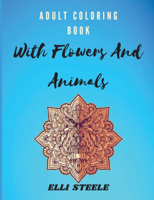 Adult Coloring Book With Flowers And Animals : Amazing Adult Coloring Book with Stress Relieving Animals and Flowers Designs, Paperback / softback Book