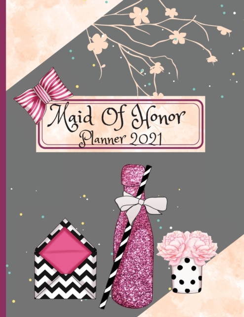 Maid Of Honor Planner 2021 : Wedding Party Notebook Calendar and Organizer For Scheduling Important Dates, Appointments, Task Tracker Checklist Planning Book Proposal Gift For Bridesmaids, Paperback / softback Book