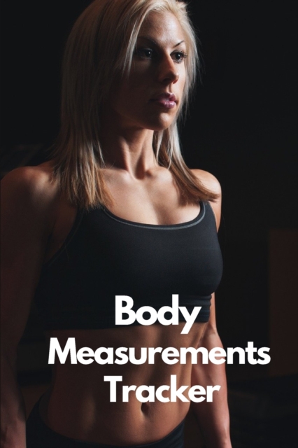 Body Measurements Tracker : A Daily log book to track your Daily weight loss progress - Journal - Log - NoteBook, Paperback / softback Book