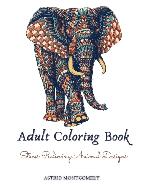 Adult Coloring Book : Stress Relieving Animal Designs: Lions, Elephants, Owls, Wolves, Horses, Dogs, Cats, Butterflies, Giraffes & So Much More: 120 Pages Coloring Book For Adults., Paperback / softback Book