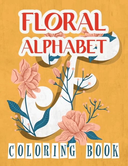 Floral Alphabet Coloring Book : Language Alphabet Coloring Book: This Coloring Book Has 40 Designs With Many Kinds Of Lovely Flowers With ABC Alphabet And Amazing Coloring Letters (Large Print: Adult, Paperback / softback Book