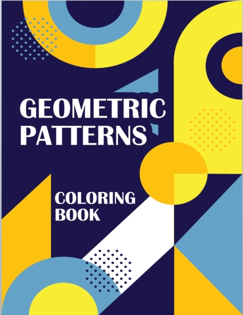 Geometric Patterns Coloring Book : atterns Coloring Book Volume, Pattern Color Book, Stress Relieving and Relaxation Coloring Book, Paperback / softback Book