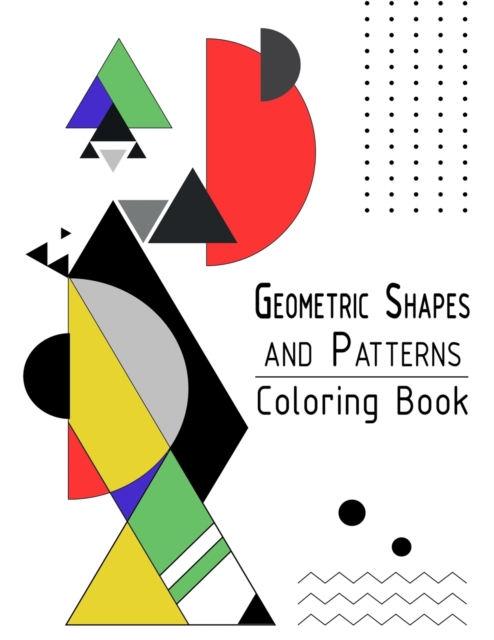 Geometric Shapes and Patterns Coloring Book : Adult Relaxing and Stress Relieving Designs to Help Release your Creative Side, Paperback / softback Book