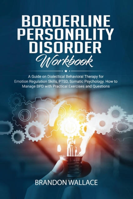 Borderline Personality Disorder Workbook : A Guide on Dialectical Behavioral Therapy for Emotion Regulation Skills, PTSD, Somatic Psychology. How to Manage BPD with Practical Exercises and Questions., Paperback / softback Book