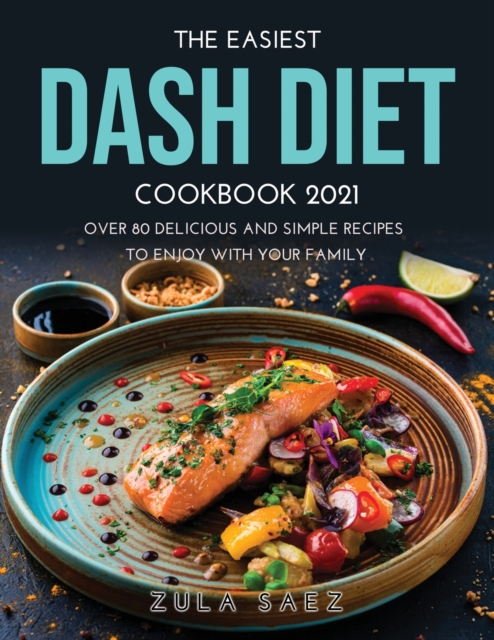 The Easiest Dash Diet Cookbook 2021 : Over 80 Delicious and Simple Recipes to Enjoy with your Family, Paperback / softback Book