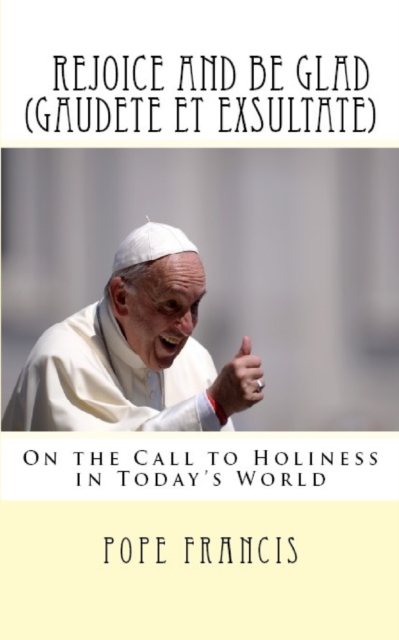 Rejoice and Be Glad (Gaudete Et Exsultate) : Apostolic Exhortation on the Call to Holiness in Today's World, Paperback / softback Book