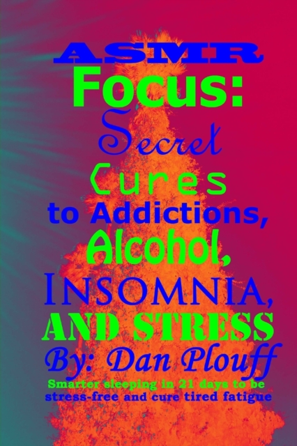 ASMR focus : secret cures to addictions, alcohol, insomnia, and stress, Paperback / softback Book