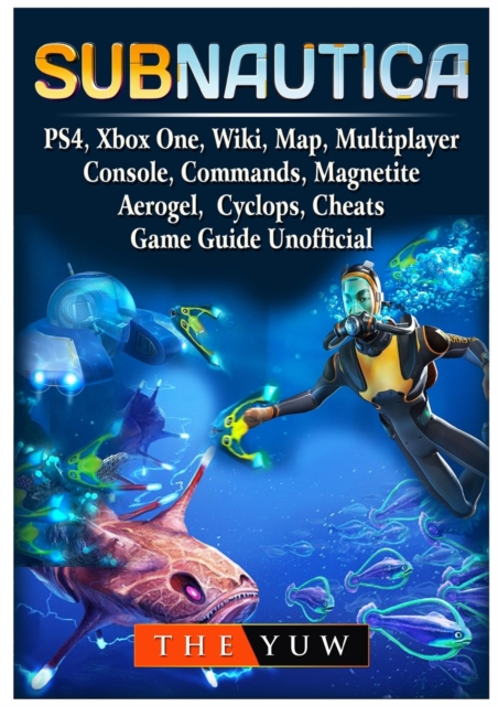 Subnautica, Ps4, Xbox One, Wiki, Map, Multiplayer, Console, Commands, Magnetite, Aerogel, Cyclops, Cheats, Game Guide Unofficial, Paperback / softback Book