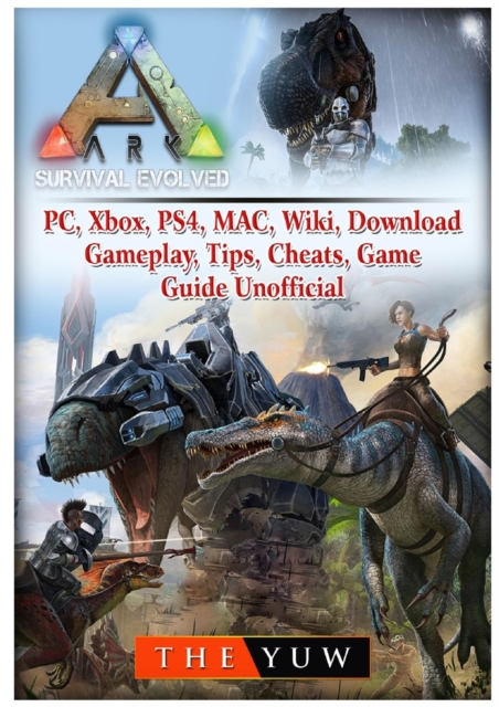 Ark Survival Evolved, Pc, Xbox, Ps4, Mac, Wiki, Download, Gameplay, Tips, Cheats, Game Guide Unofficial, Paperback / softback Book