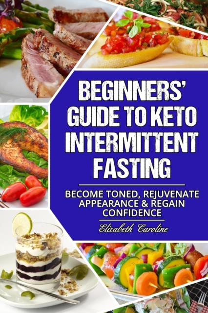 Beginners' Guide To Keto Intermittent Fasting : Become Toned, Rejuvenate Appearance & Regain Confidence, Paperback / softback Book