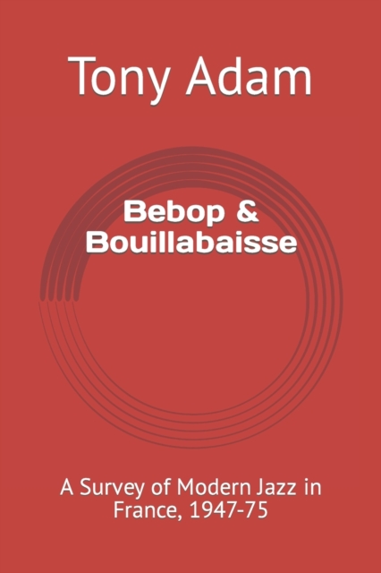 Bebop & Bouillabaisse : A Survey of Modern Jazz in France, 1947-75, Paperback / softback Book