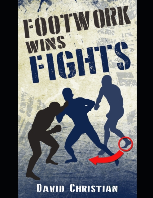 Footwork Wins Fights : The Footwork of Boxing, Kickboxing, Martial Arts & MMA, Paperback / softback Book